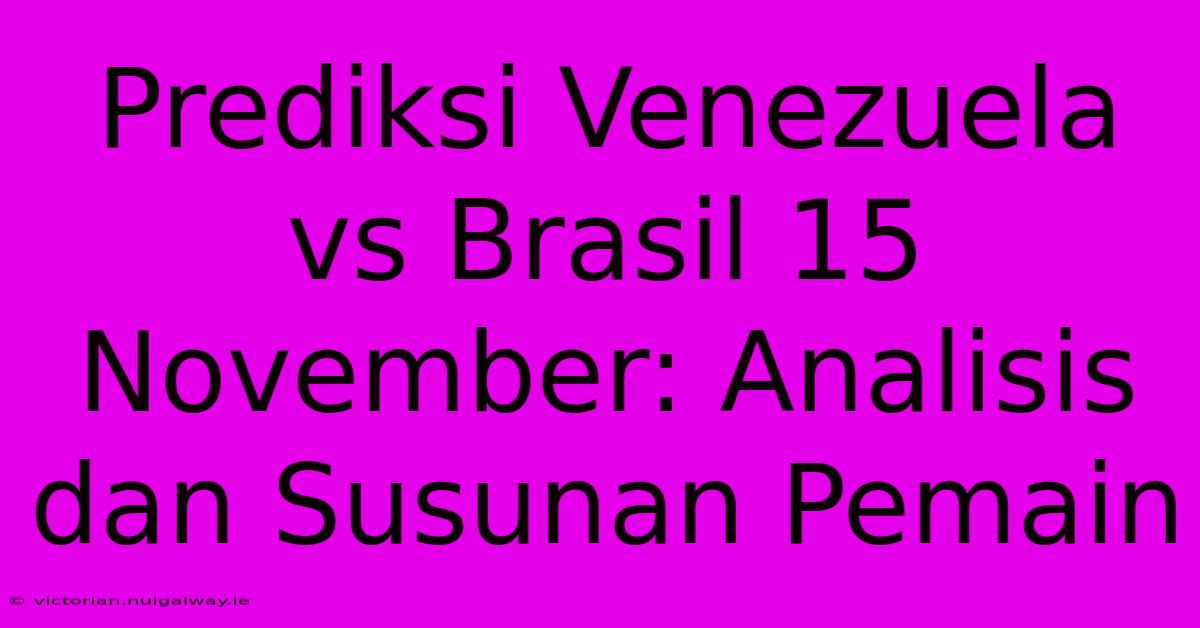 Prediksi Venezuela Vs Brasil 15 November: Analisis Dan Susunan Pemain 