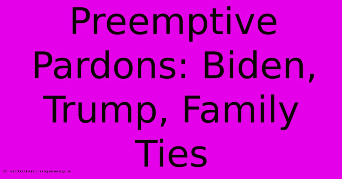 Preemptive Pardons: Biden, Trump, Family Ties