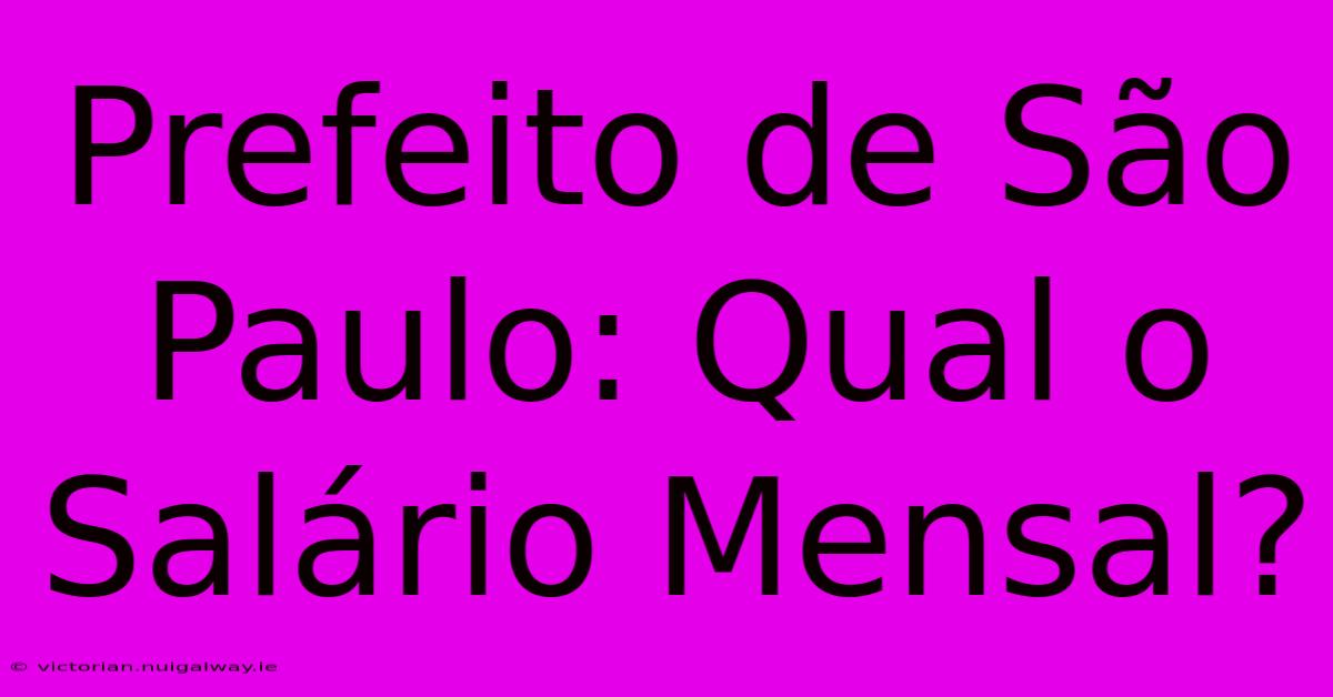 Prefeito De São Paulo: Qual O Salário Mensal? 