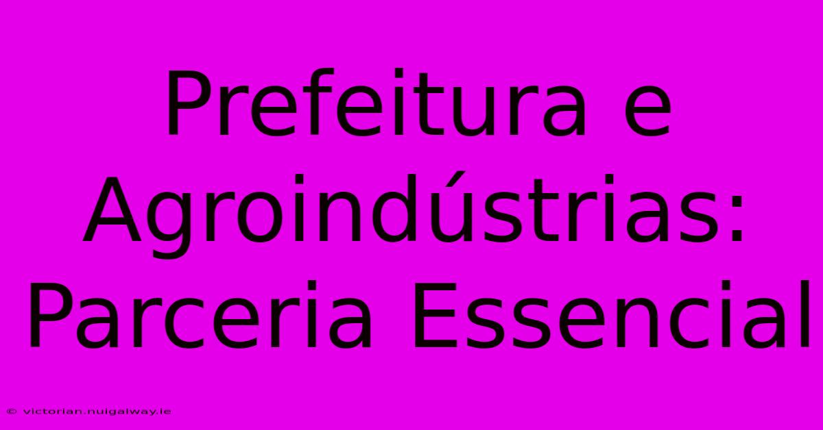 Prefeitura E Agroindústrias: Parceria Essencial