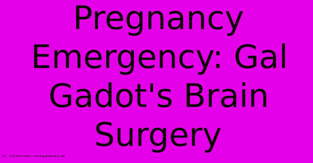 Pregnancy Emergency: Gal Gadot's Brain Surgery