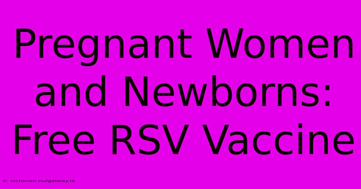 Pregnant Women And Newborns: Free RSV Vaccine