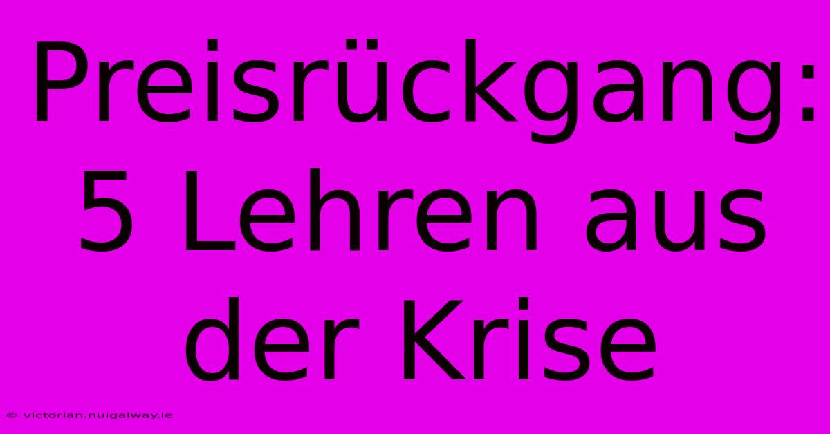 Preisrückgang: 5 Lehren Aus Der Krise