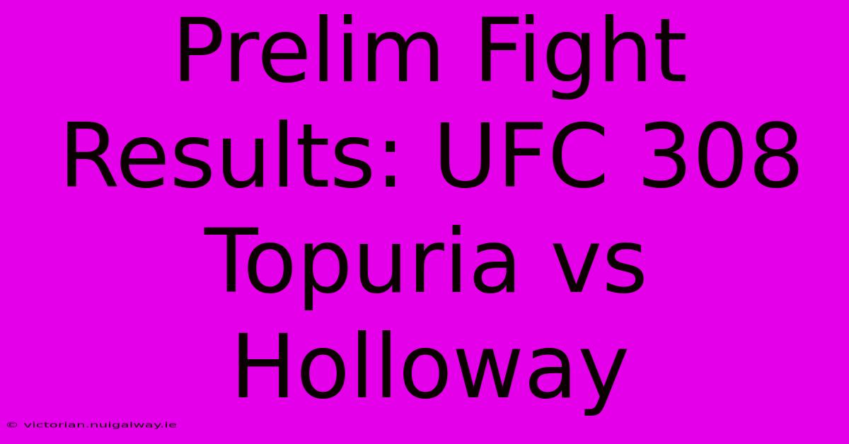 Prelim Fight Results: UFC 308 Topuria Vs Holloway 