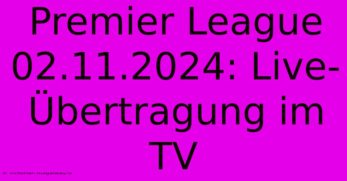 Premier League 02.11.2024: Live-Übertragung Im TV 