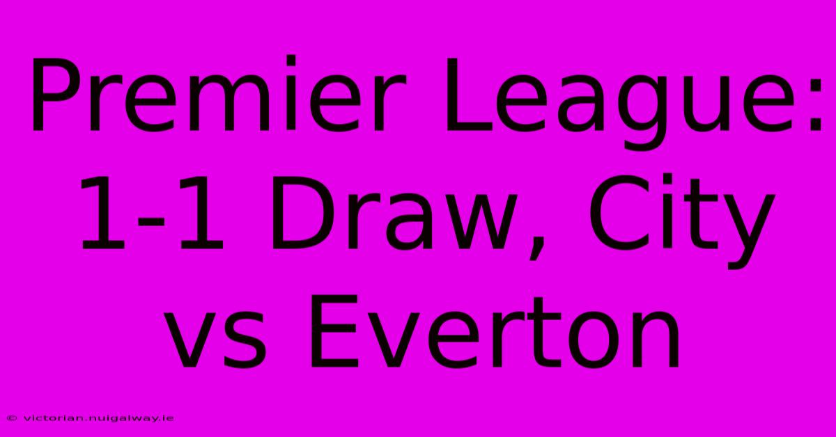 Premier League: 1-1 Draw, City Vs Everton