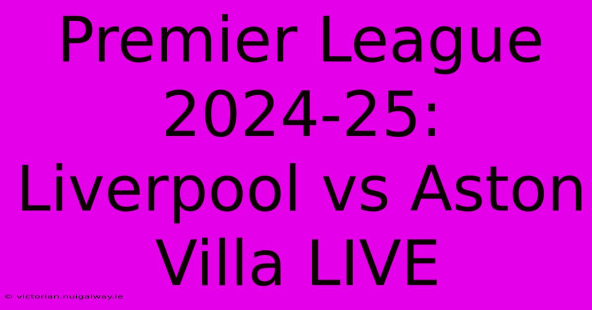 Premier League 2024-25: Liverpool Vs Aston Villa LIVE