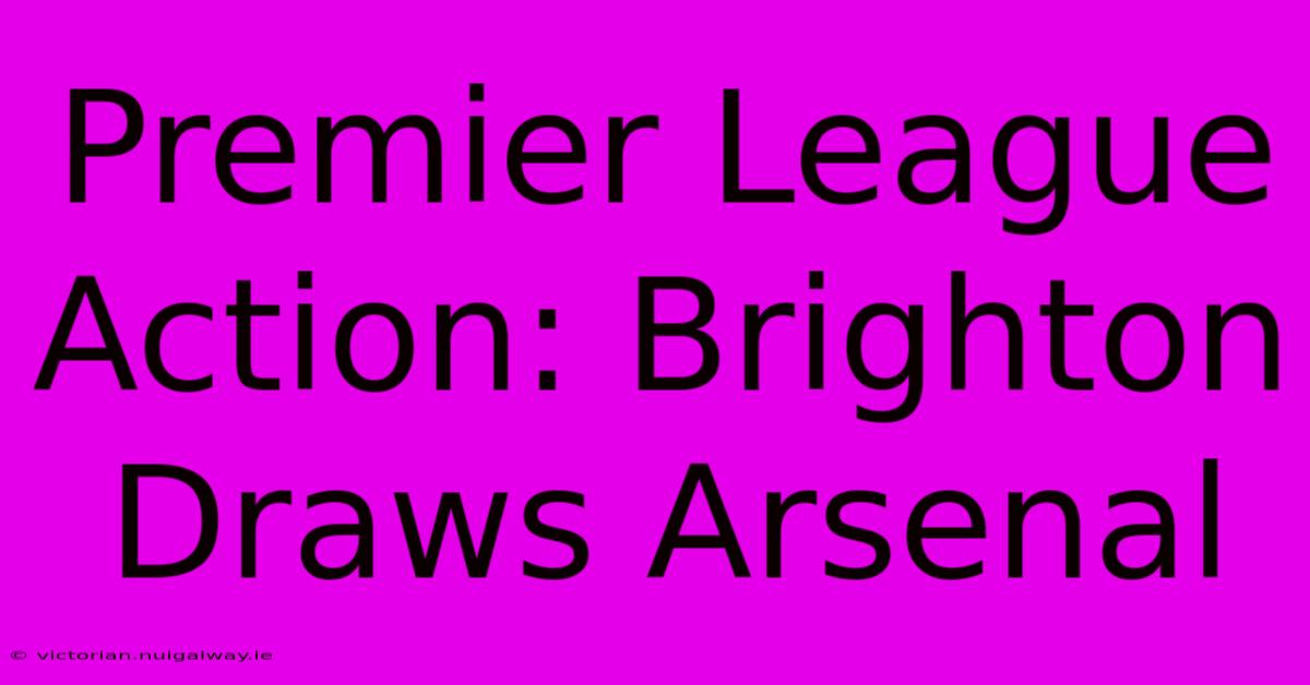 Premier League Action: Brighton Draws Arsenal