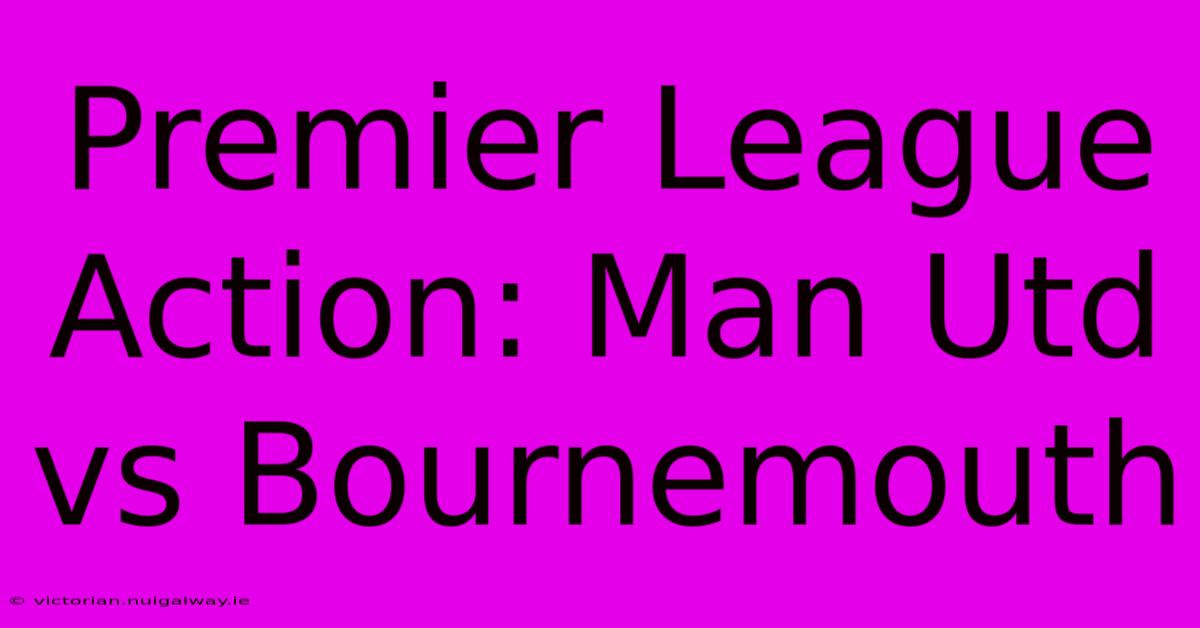 Premier League Action: Man Utd Vs Bournemouth