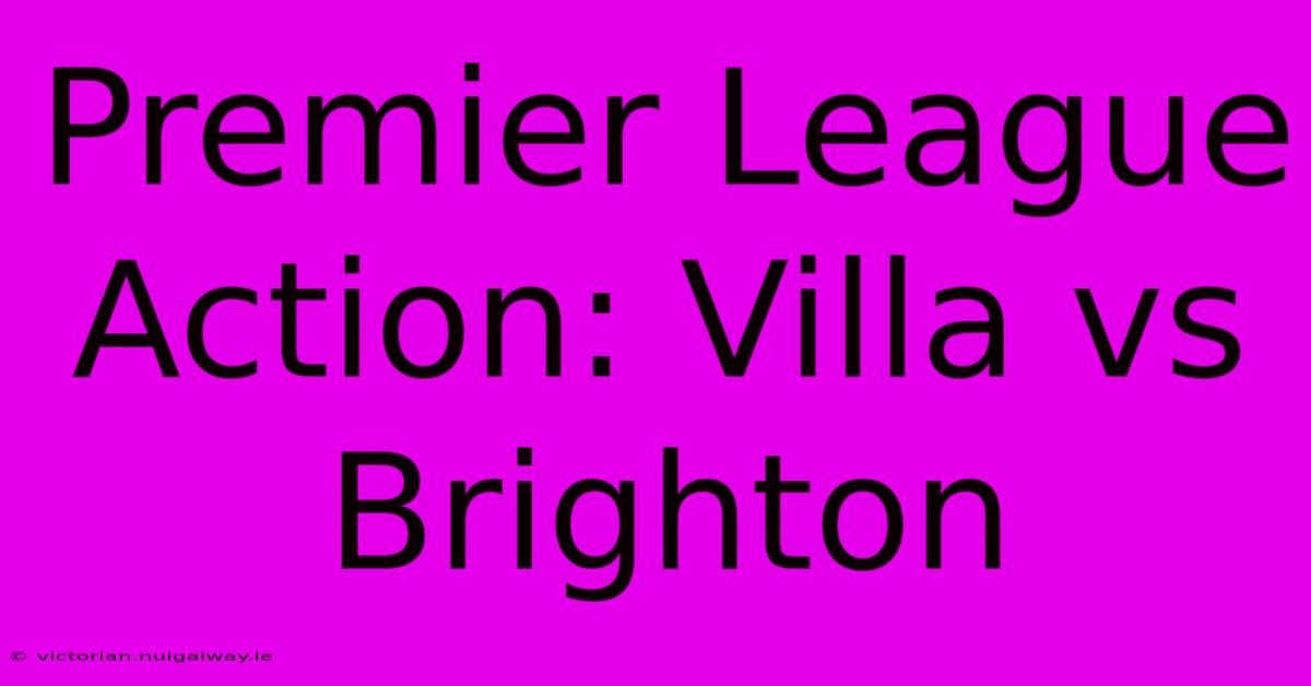 Premier League Action: Villa Vs Brighton