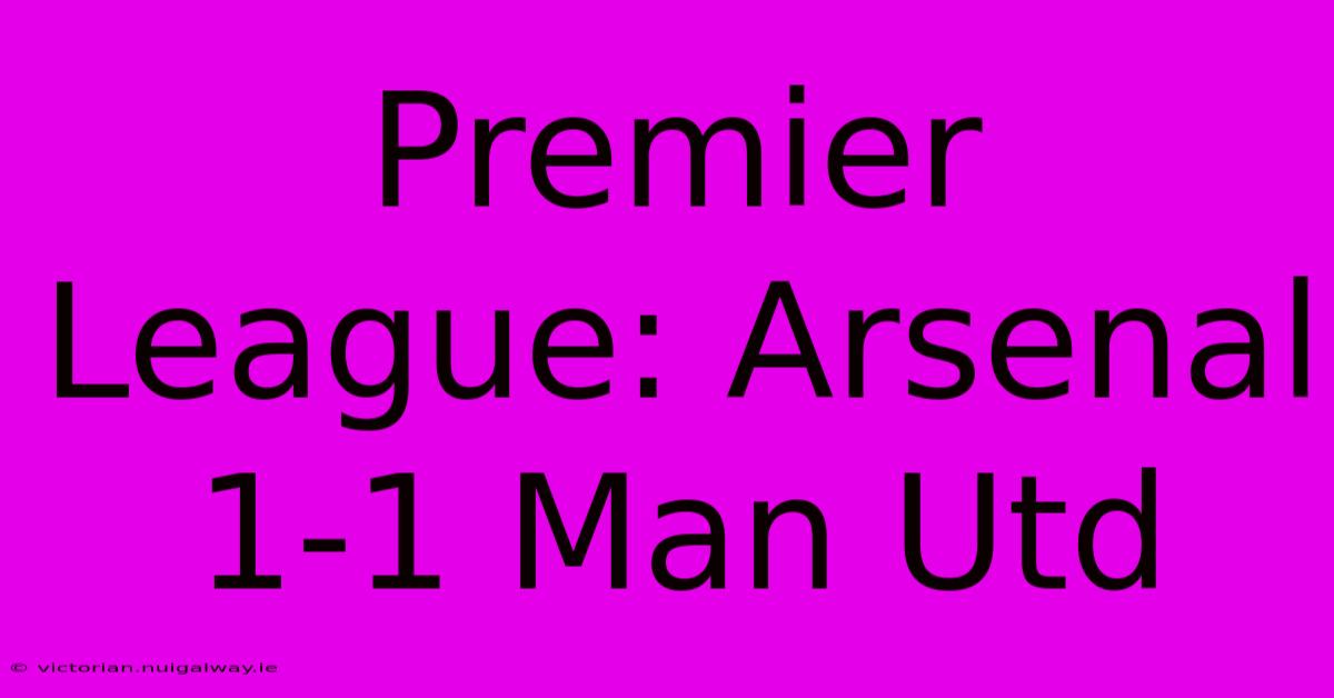 Premier League: Arsenal 1-1 Man Utd