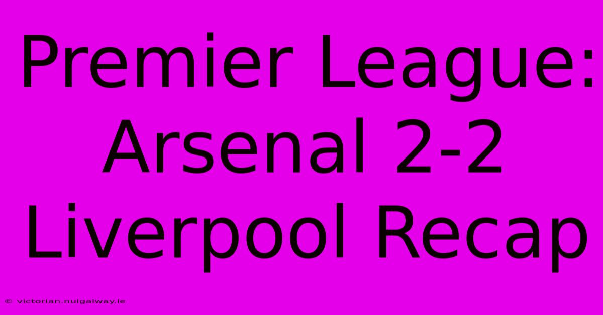 Premier League: Arsenal 2-2 Liverpool Recap 