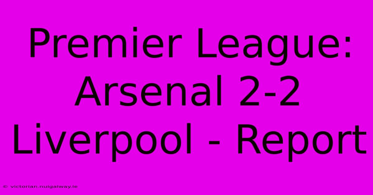 Premier League: Arsenal 2-2 Liverpool - Report 