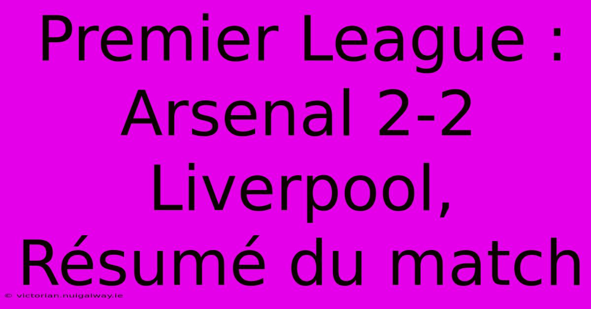 Premier League : Arsenal 2-2 Liverpool, Résumé Du Match