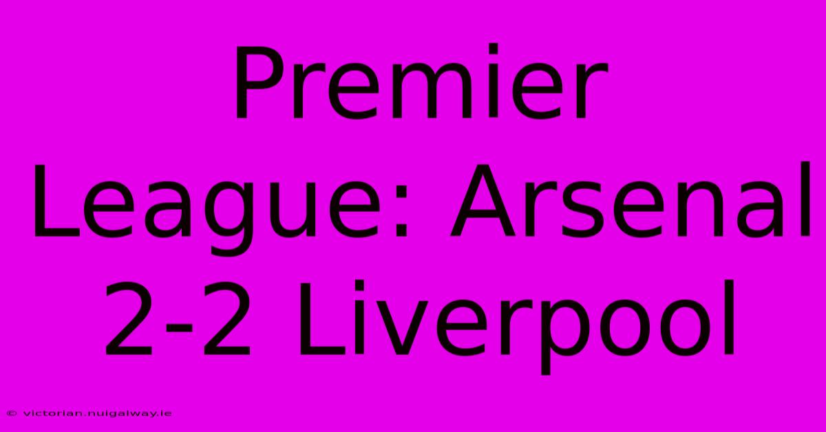 Premier League: Arsenal 2-2 Liverpool