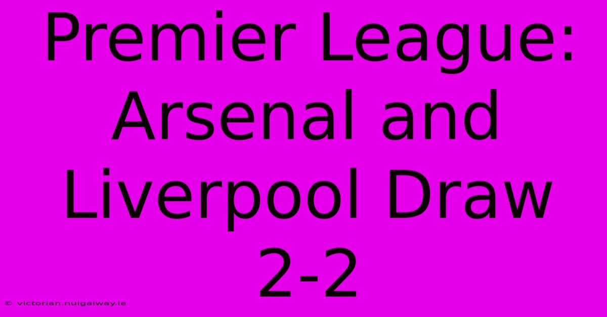 Premier League: Arsenal And Liverpool Draw 2-2