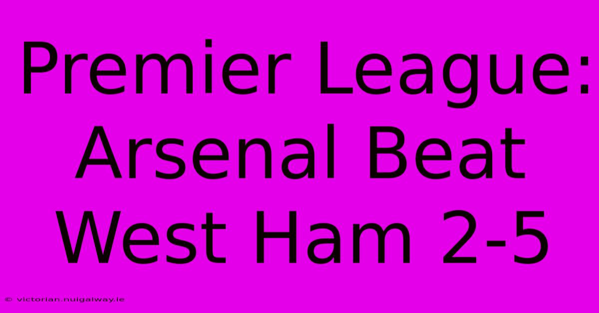 Premier League: Arsenal Beat West Ham 2-5