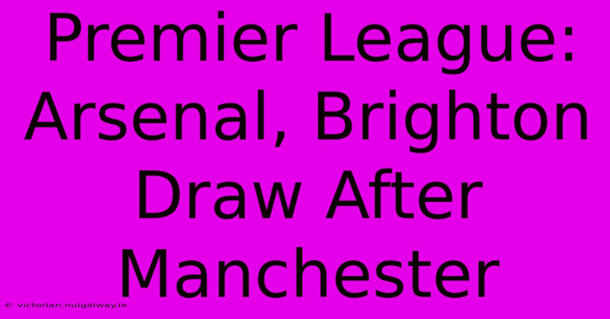 Premier League: Arsenal, Brighton Draw After Manchester