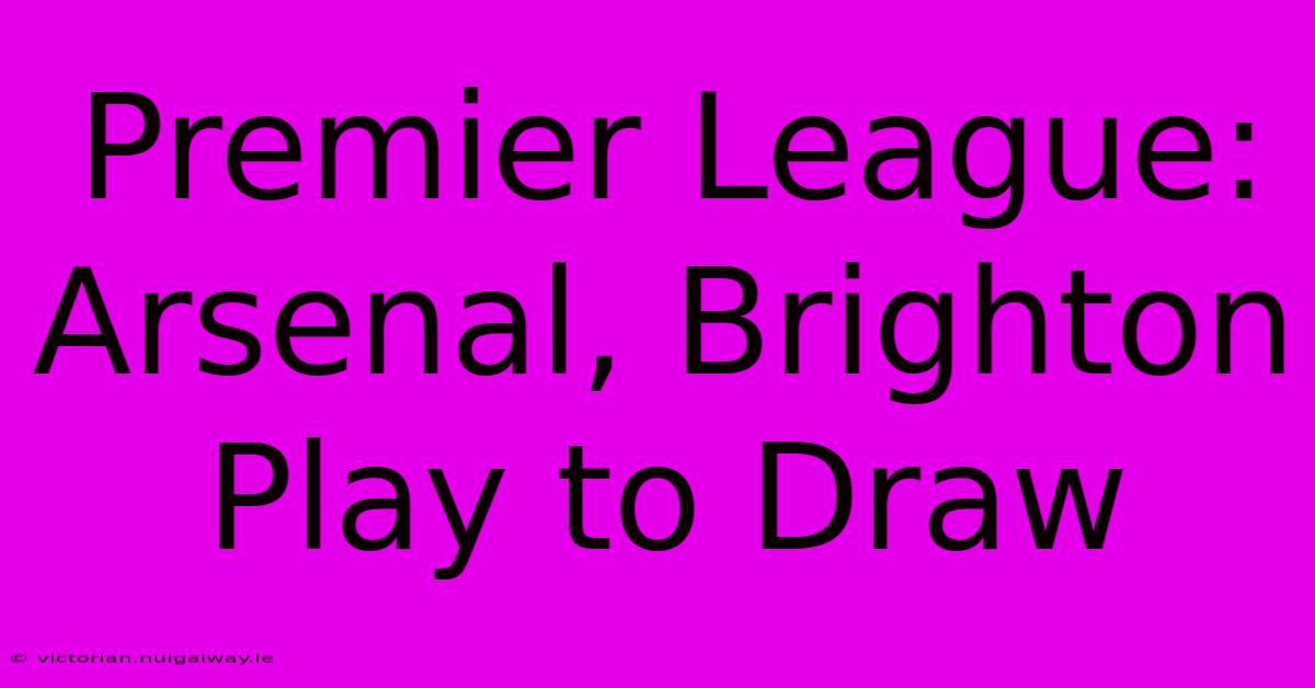 Premier League: Arsenal, Brighton Play To Draw