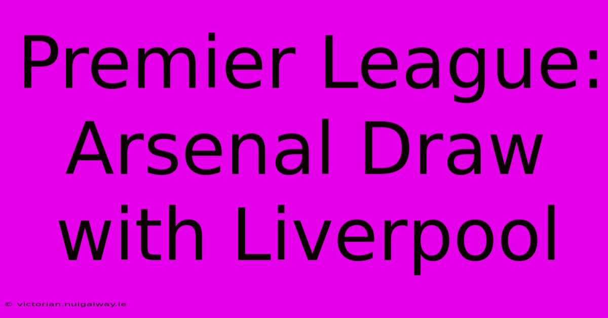 Premier League: Arsenal Draw With Liverpool