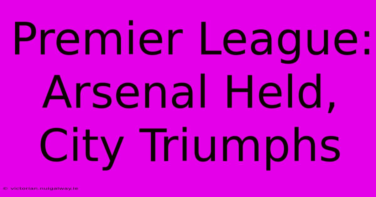 Premier League: Arsenal Held, City Triumphs