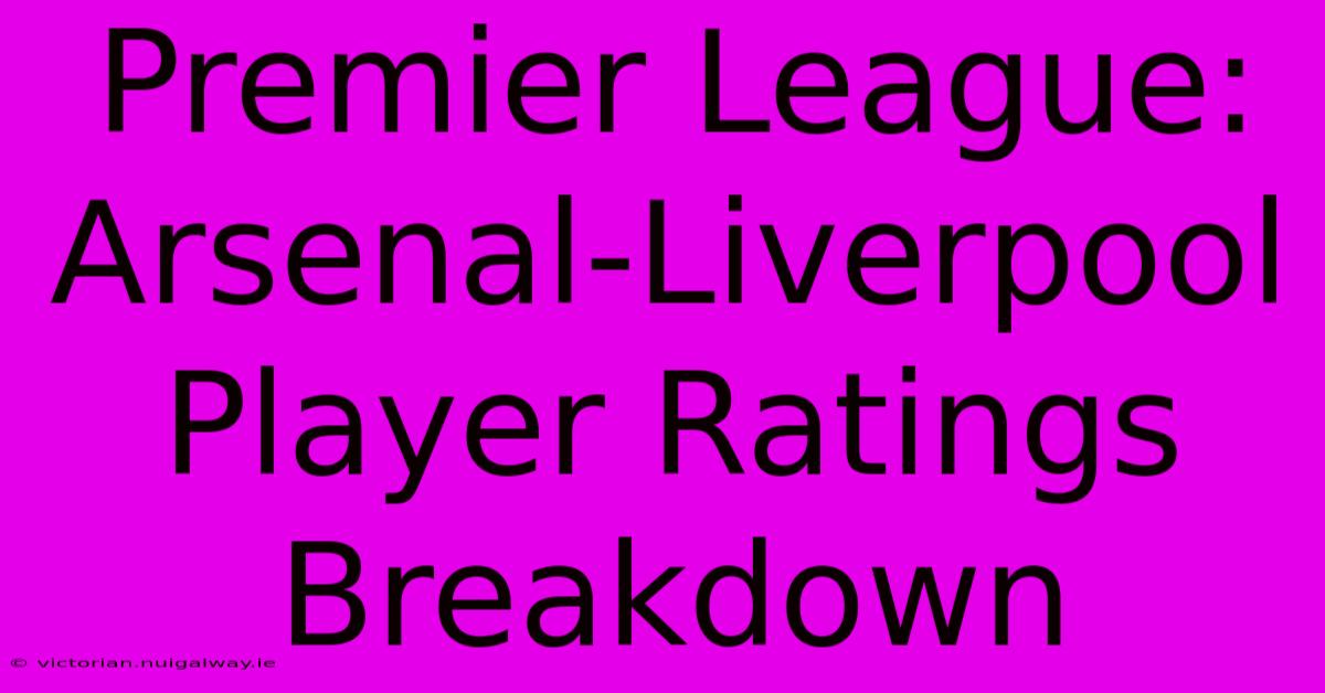 Premier League: Arsenal-Liverpool Player Ratings Breakdown 