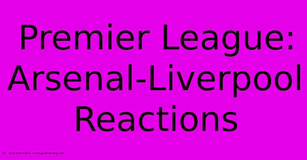 Premier League: Arsenal-Liverpool Reactions