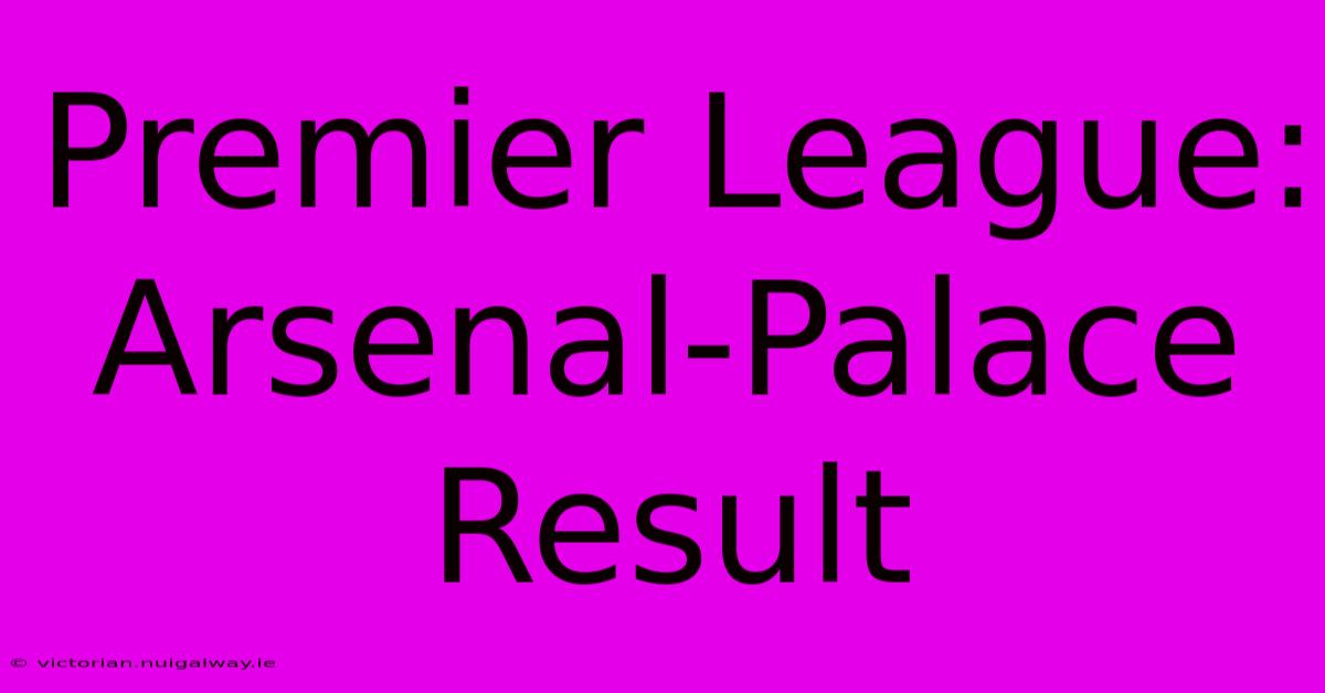 Premier League: Arsenal-Palace Result