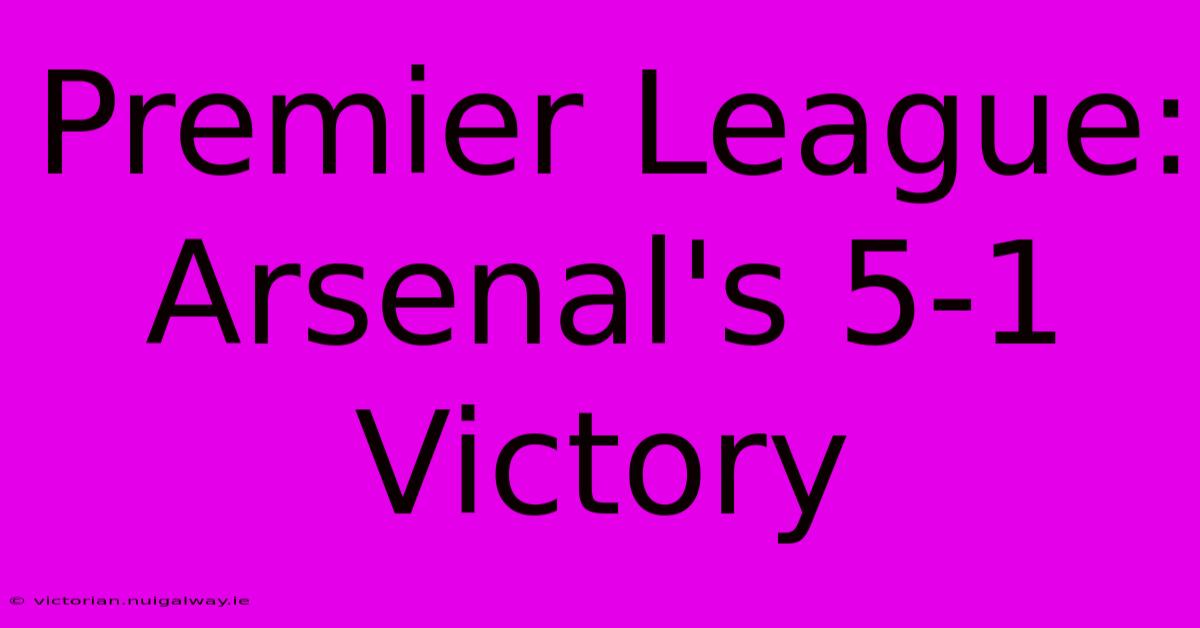 Premier League: Arsenal's 5-1 Victory