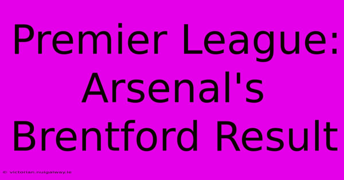 Premier League: Arsenal's Brentford Result