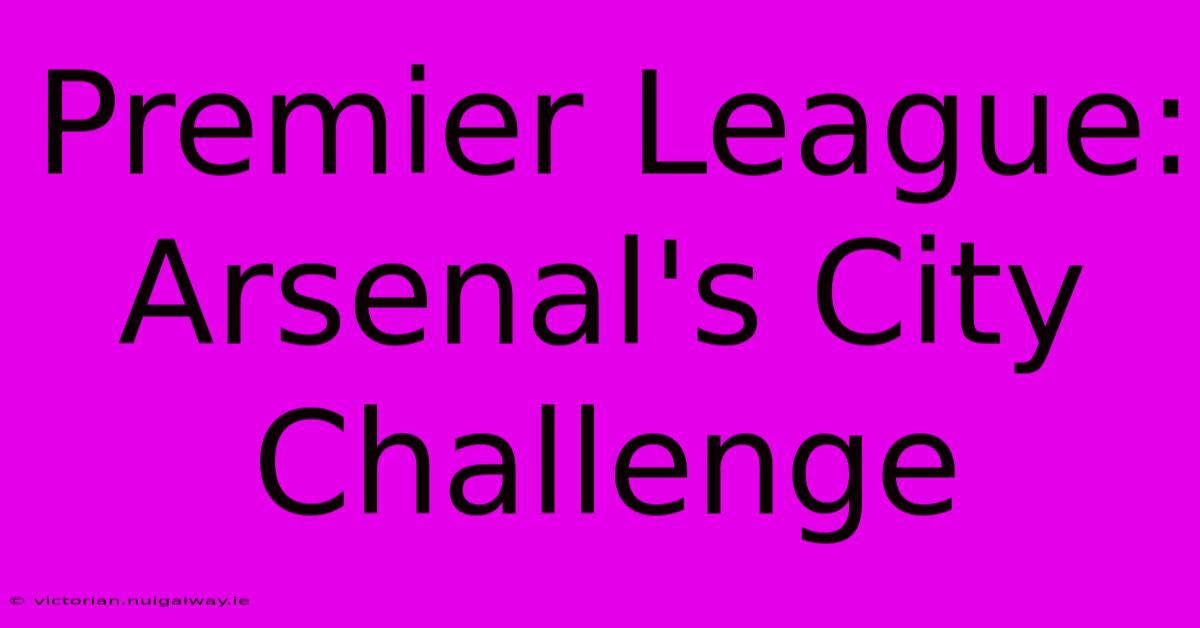 Premier League: Arsenal's City Challenge