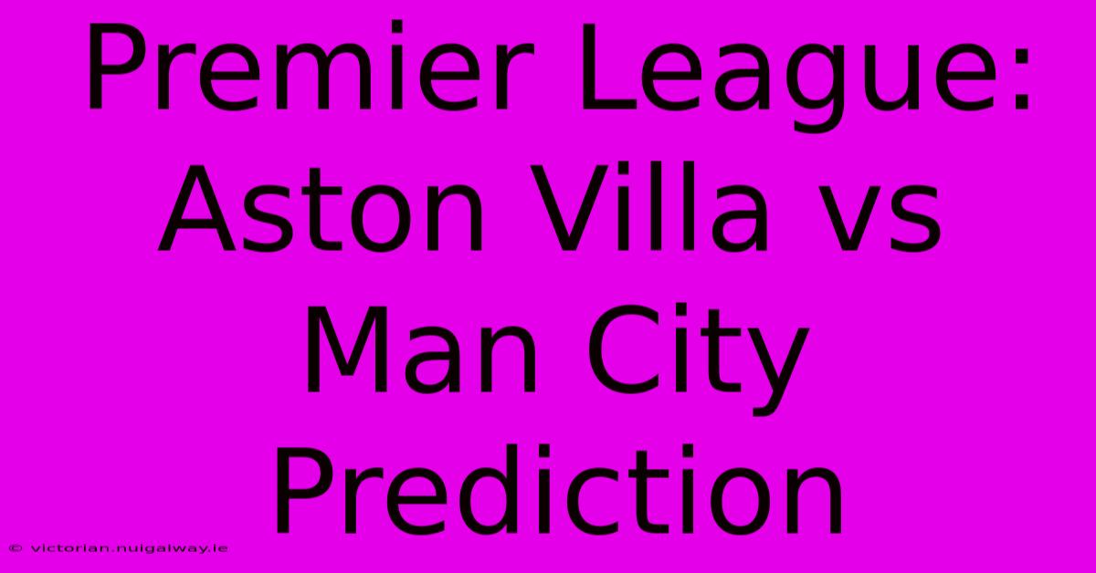 Premier League: Aston Villa Vs Man City Prediction