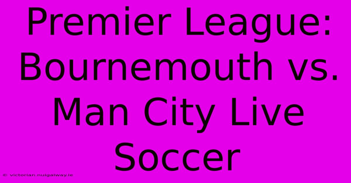 Premier League: Bournemouth Vs. Man City Live Soccer 