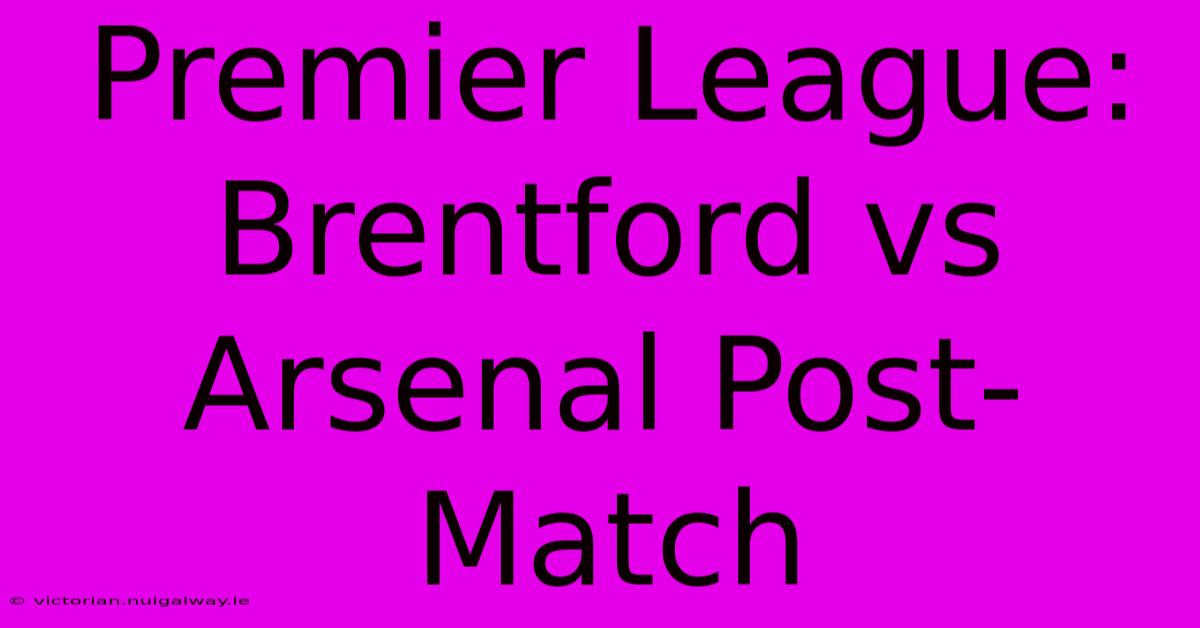 Premier League: Brentford Vs Arsenal Post-Match