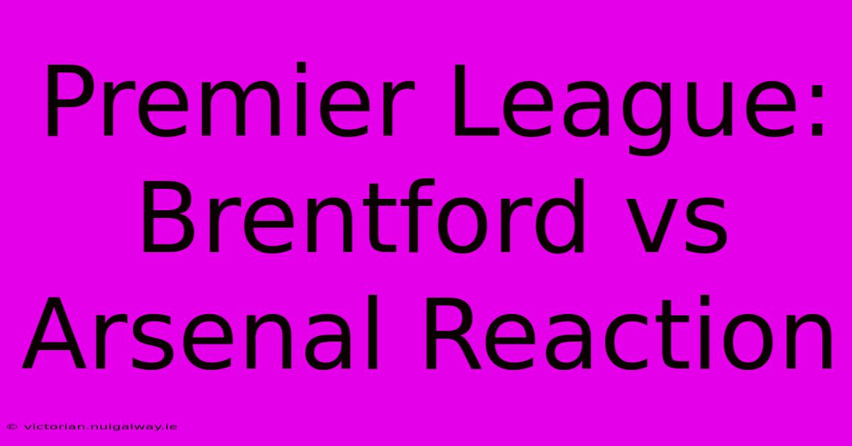 Premier League: Brentford Vs Arsenal Reaction