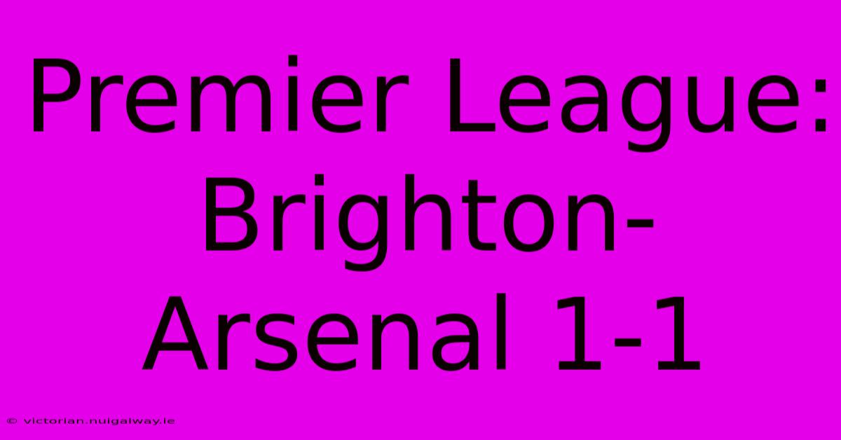 Premier League: Brighton-Arsenal 1-1