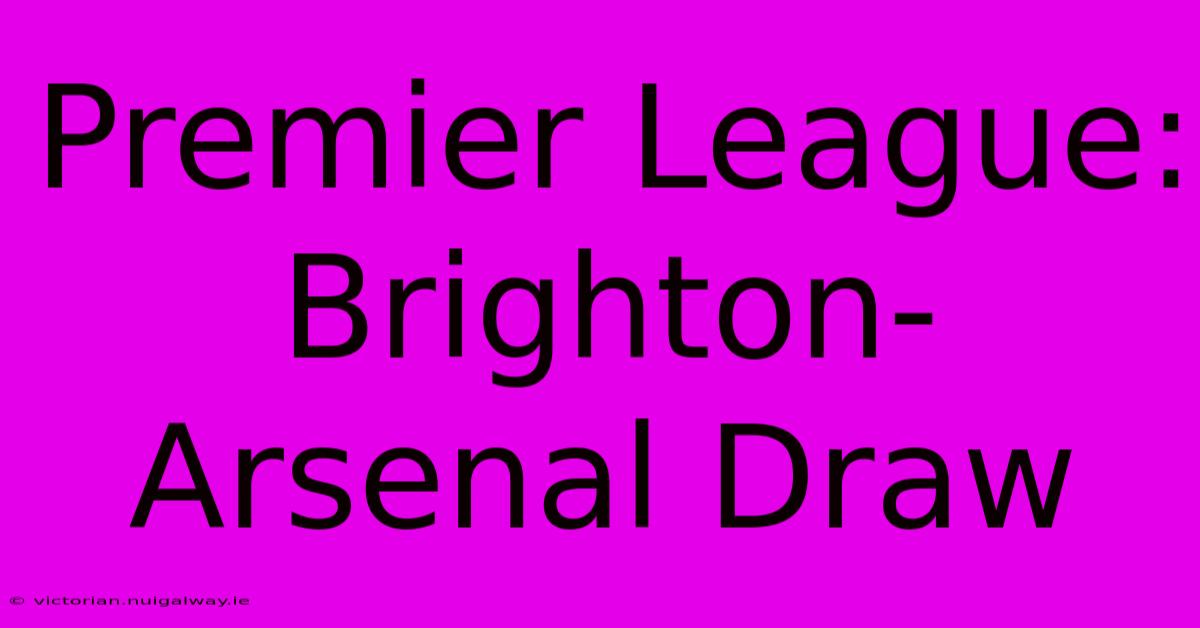 Premier League: Brighton-Arsenal Draw