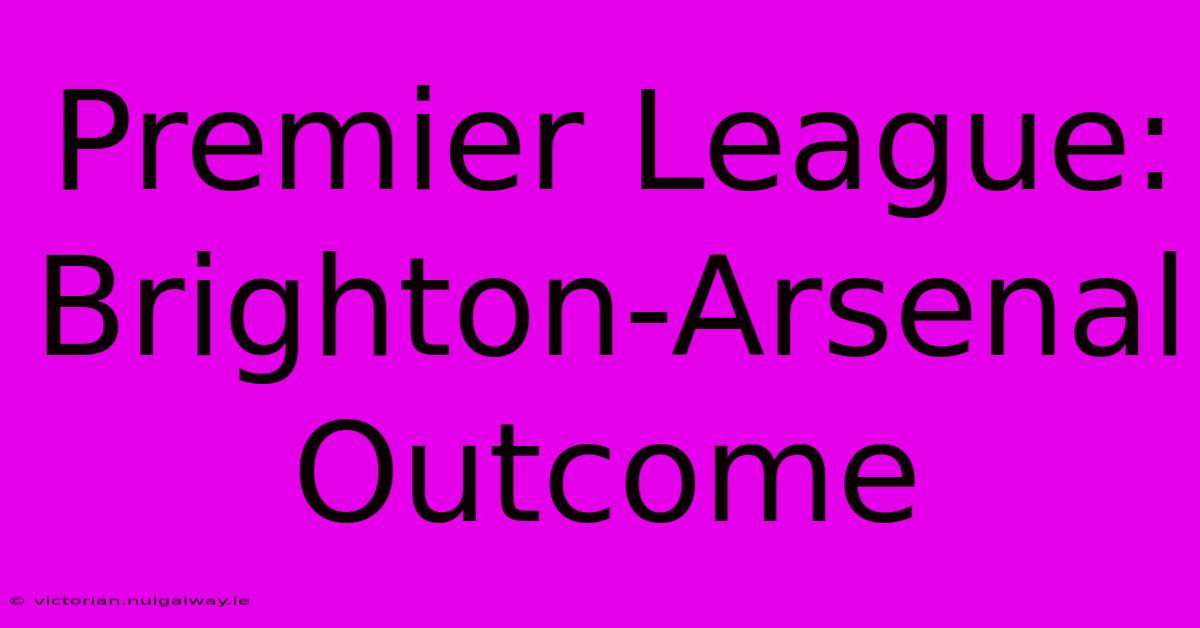 Premier League: Brighton-Arsenal Outcome