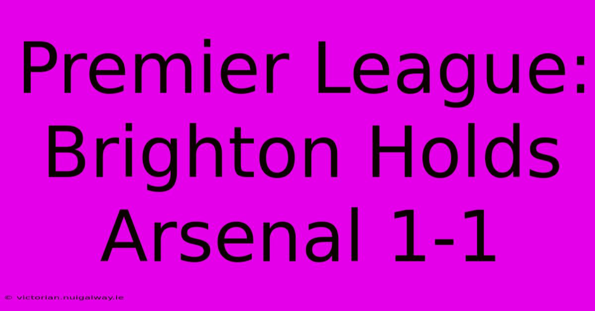 Premier League: Brighton Holds Arsenal 1-1