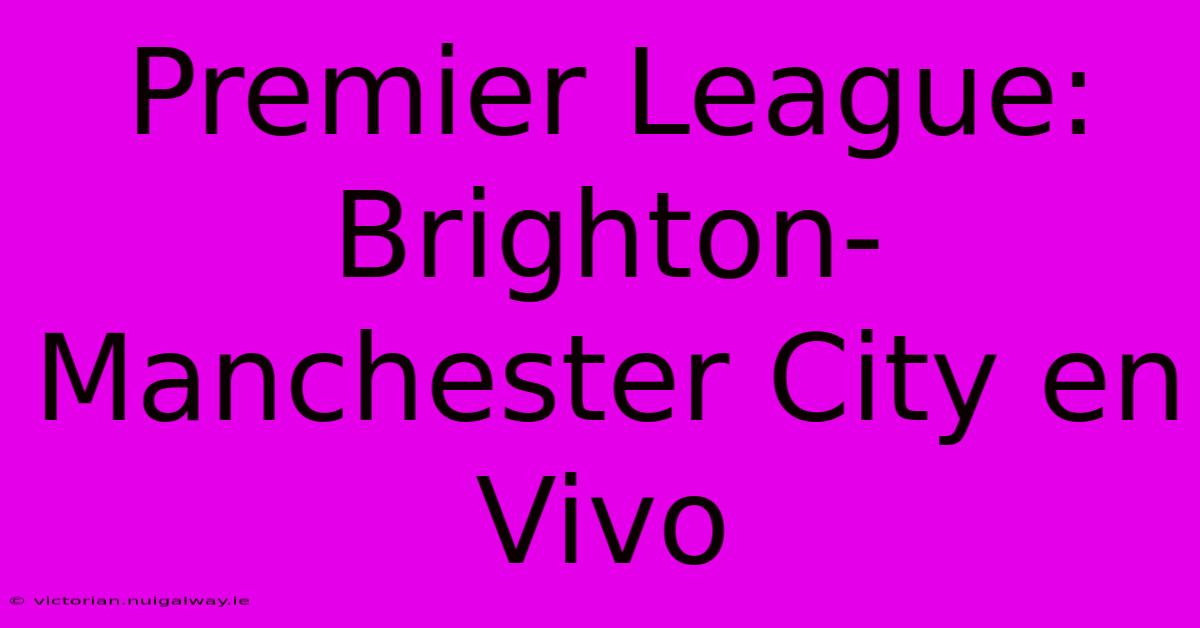 Premier League: Brighton-Manchester City En Vivo