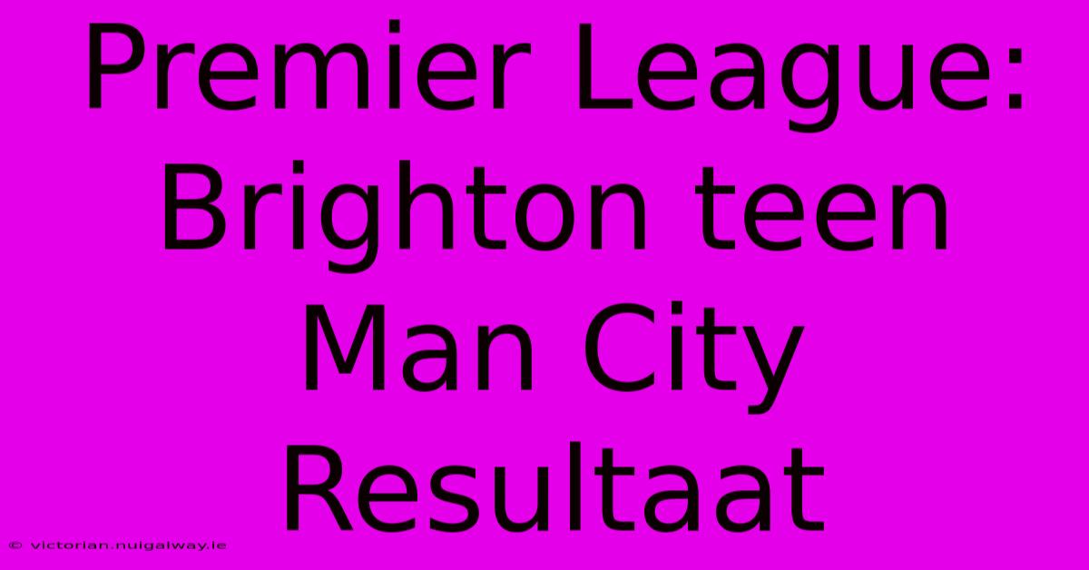 Premier League: Brighton Teen Man City Resultaat