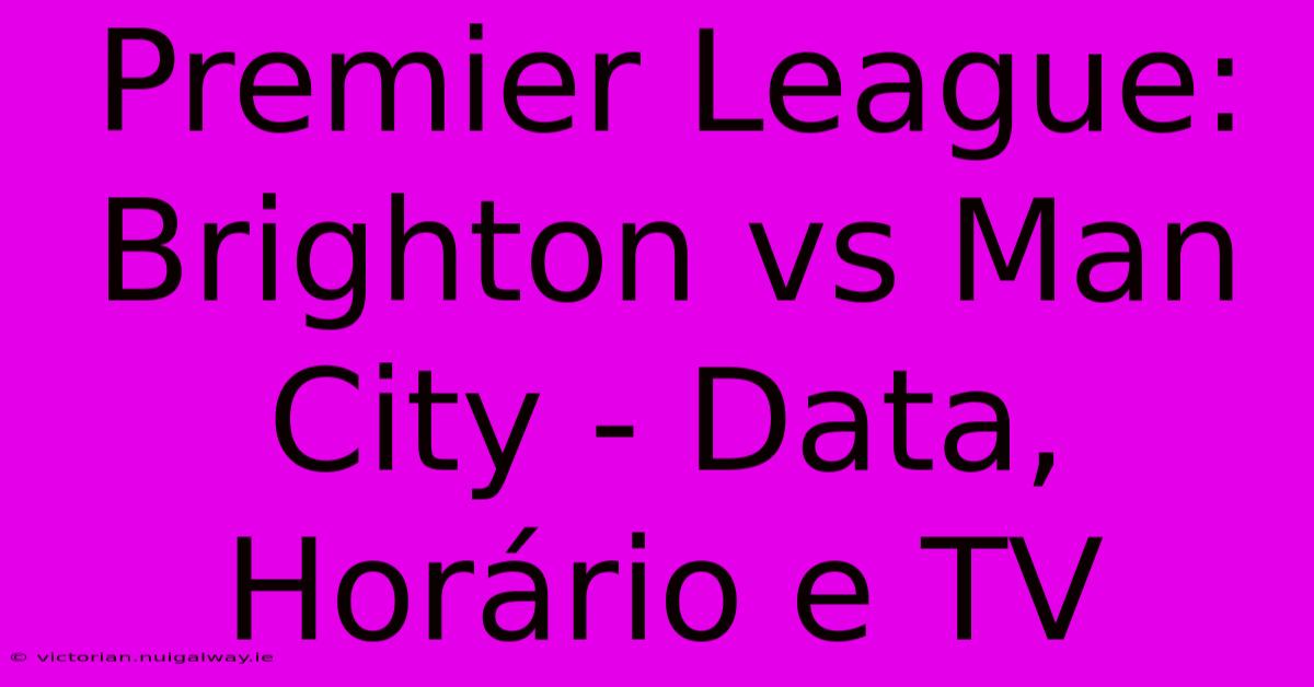 Premier League: Brighton Vs Man City - Data, Horário E TV 