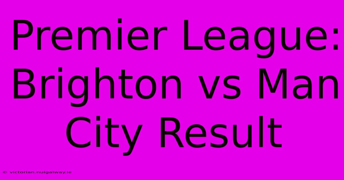 Premier League: Brighton Vs Man City Result