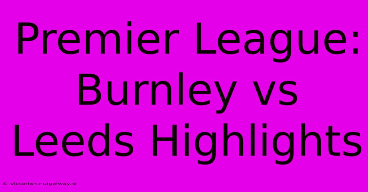 Premier League: Burnley Vs Leeds Highlights