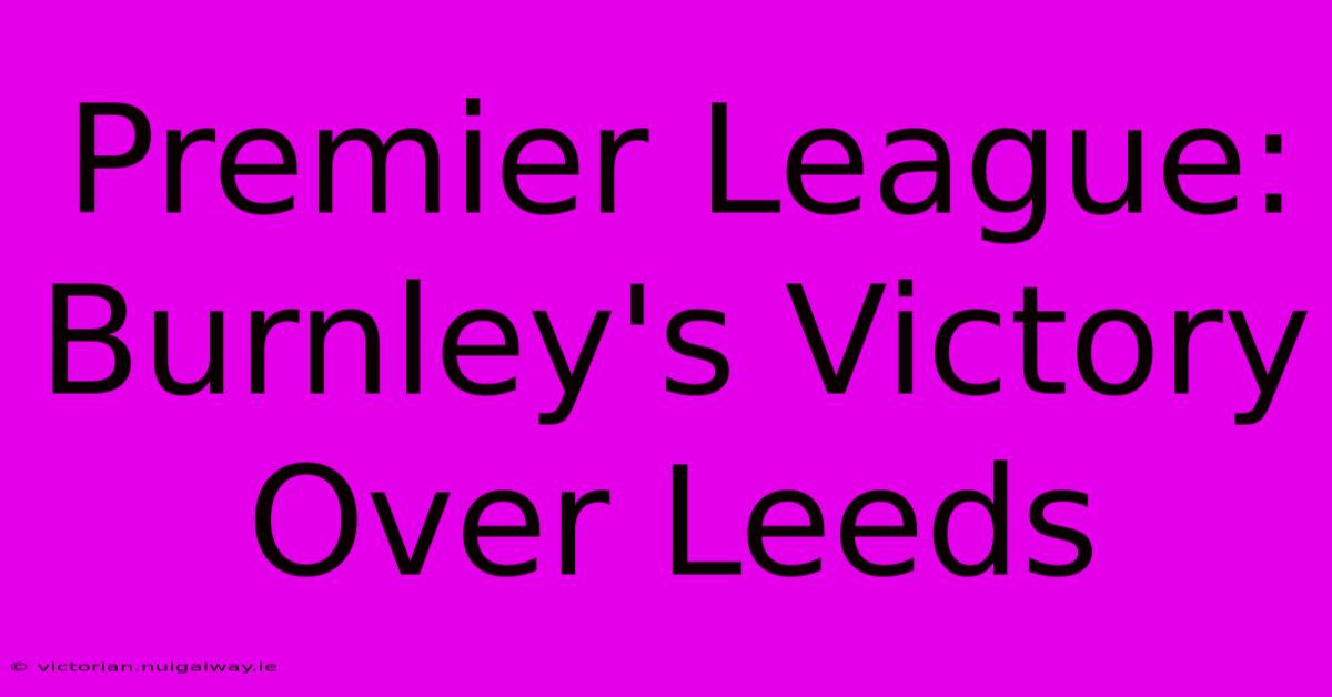 Premier League: Burnley's Victory Over Leeds