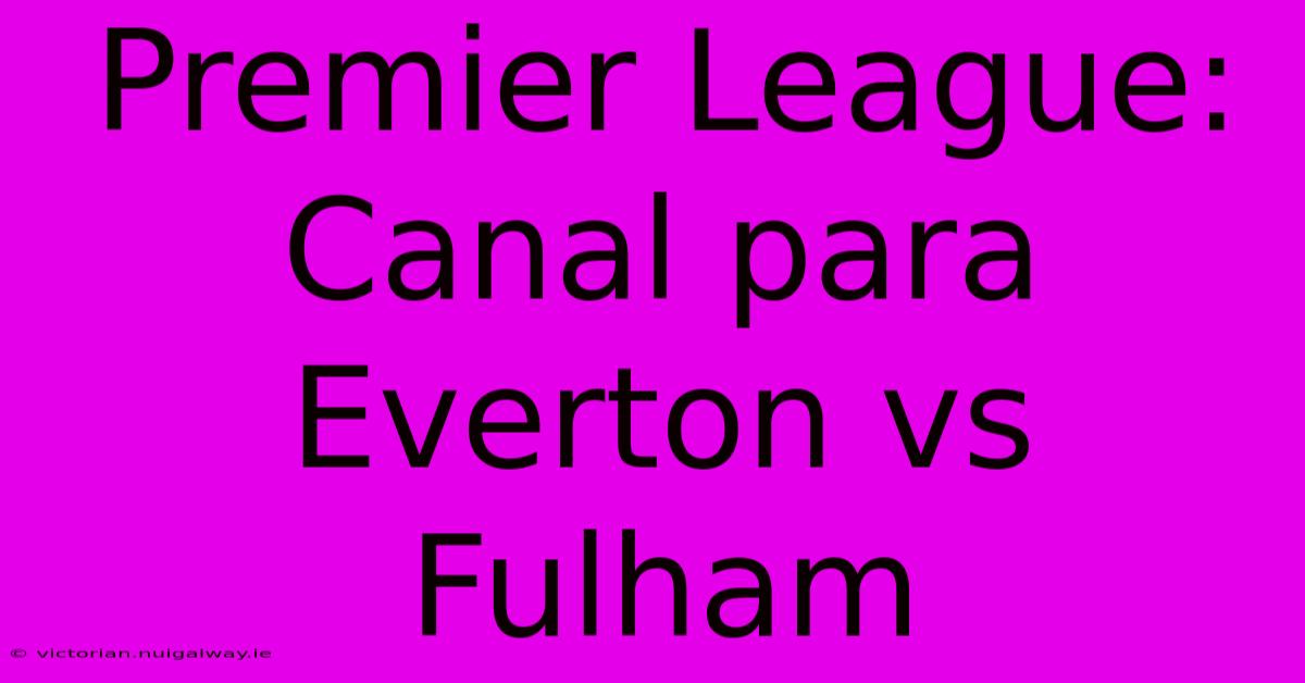 Premier League: Canal Para Everton Vs Fulham