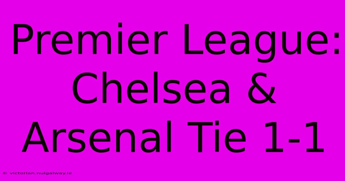 Premier League: Chelsea & Arsenal Tie 1-1 