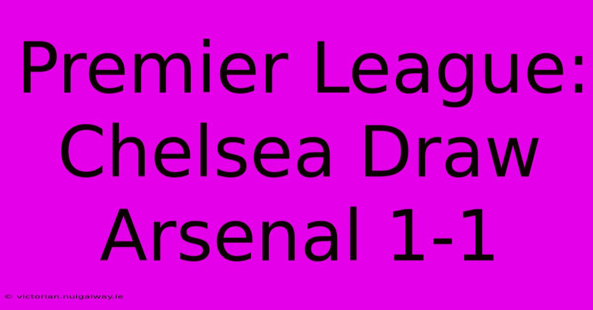 Premier League: Chelsea Draw Arsenal 1-1