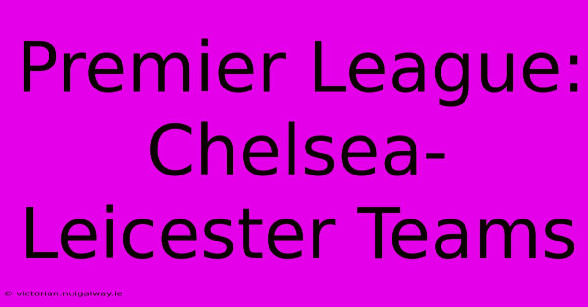 Premier League: Chelsea-Leicester Teams