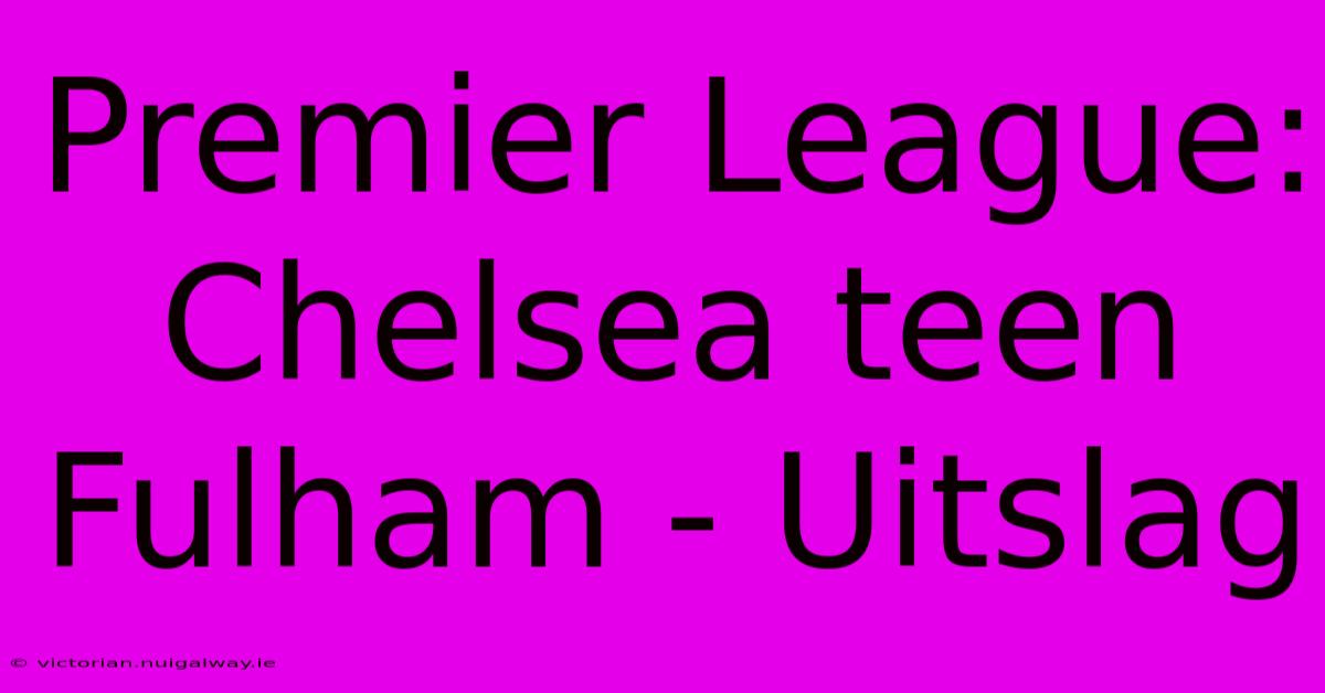 Premier League: Chelsea Teen Fulham - Uitslag